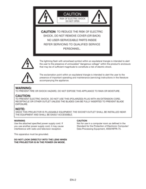 Page 2EN-2
CAUTION
RISK OF ELECTRIC SHOCK
DO NOT OPEN
CAUTION: TO REDUCE THE RISK OF ELECTRIC 
SHOCK, DO NOT REMOVE COVER (OR BACK)
NO USER-SERVICEABLE PARTS INSIDE
REFER SERVICING TO QUALIFIED SERVICE 
PERSONNEL.
The lightning ﬂash with arrowhead symbol within an equilateral triangle is intended to alert 
the user to the presence of uninsulated “dangerous voltage” within the product’s enclosure 
that may be of sufﬁcient magnitude to constitute a risk of electric shock.
The exclamation point within an...