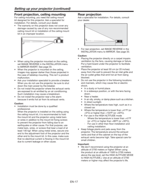 Page 17EN-17
Setting up your projector (continued)
Front projection, ceiling mounting
For ceiling mounting, you need the ceiling mount 
kit designed for this projector. Ask a specialist for 
installation. For details, consult your dealer.
t 5IFXBSSBOUZPOUIJTQSPKFDUPSEPFTOPUDPWFSBOZ
damage caused by use of any non-recommended 
ceiling mount kit or installation of the ceiling mount 
kit in an improper location. 
t 8IFOVTJOHUIFQSPKFDUPSNPVOUFEPOUIFDFJMJOH

set IMAGE REVERSE in the INSTALLATION...