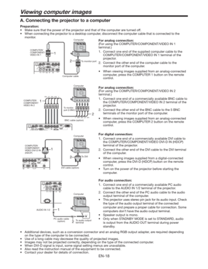 Page 18EN-18
AUDIO OUT
2 1
2 1
Viewing computer images
2 1
A. Connecting the projector to a computer
Preparation: 
t .BLFTVSFUIBUUIFQPXFSPGUIFQSPKFDUPSBOEUIBUPGUIFDPNQVUFSBSFUVSOFEPGG
t 8IFODPOOFDUJOHUIFQSPKFDUPSUPBEFTLUPQDPNQVUFS
EJTDPOOFDUUIFDPNQVUFSDBCMFUIBUJTDPOOFDUFEUPUIF
monitor. 
For analog connection: 
(For using the COMPUTER/COMPONENT/VIDEO IN 1 
terminal.)
1.  Connect one end of the supplied computer cable to the 
COMPUTER/COMPONENT/VIDEO IN 1 terminal of the...