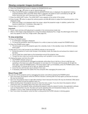 Page 22EN-22
Viewing computer images (continued)
9.  Press the ZOOM/FOCUS button to display the ZOOM/FOCUS menu.
10. Adjust with the  or  button to get an approximate size. 
t 8IFOUIF&/5&3CVUUPOJTQSFTTFEXIJMFUIF;00.0$64NFOVJTEJTQMBZFE
UIFBEKVTUNFOUNPEFJT
switched between FAST and STEP. When FAST is selected, the speed of zoom controlled by the  or  
button becomes fast, and it becomes slow when STEP is selected.
11. Press the LENS SHIFT button. The LENS SHIFT menu appears at the center of...