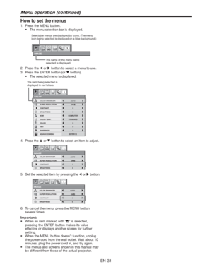 Page 31EN-31
How to set the menus
1.  Press the MENU button. 
t 5IFNFOVTFMFDUJPOCBSJTEJTQMBZFE
IMAGE
opt.
Selectable menus are displayed by icons. (The menu 
icon being selected is displayed on a blue background.) 
The name of the menu being 
selected is displayed.
2. Press the  or  button to select a menu to use.
3.  Press the ENTER button (or  button).
t 5IFTFMFDUFENFOVJTEJTQMBZFE
COMPUTER
0 COLOR
0
TINT
0 SHARPNESS
ADVANCED MENU NCM
SUPER RESOLUTION
IMAGE
BRIGHTNESS 0
COLOR ENHANCER
AUTO...