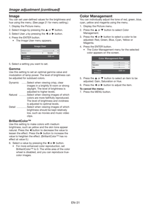 Page 31EN-31
Image adjustment (continued)
Image
You can set user-deﬁned values for the brightness and 
hue using the menu. (See page 21 for menu setting.)
1. Display the Picture menu.
2. Select Image by pressing the  or  button.
3. Select User 
 by pressing the  or  button.
4. Press the ENTER button.
t 5IF*NBHF6TFSNFOVBQQFBST
Image User
AdjustMENUExit
Select Briliant Color™
Gamma
Dynamic
10
5. Select a setting you want to set.
Gamma
Use this setting to set an optimal gamma value and 
modulation of...