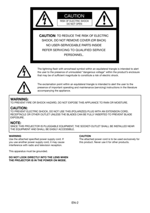 Page 2EN-2
CAUTION
RISK OF ELECTRIC SHOCK
DO NOT OPEN
CAUTION: TO REDUCE THE RISK OF ELECTRIC 
SHOCK, DO NOT REMOVE COVER (OR BACK)
NO USER-SERVICEABLE PARTS INSIDE
REFER SERVICING TO QUALIFIED SERVICE 
PERSONNEL.
The lightning flash with arrowhead symbol within an equilateral triangle is intended to alert 
the user to the presence of uninsulated “dangerous voltage” within the product’s enclosure 
that may be of sufficient magnitude to constitute a risk of electric shock.
The exclamation point within an...