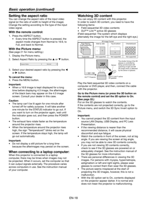 Page 18EN-18
Basic operation (continued)
Setting the aspect ratio
You can change the aspect ratio of the input video 
signal (or the ratio of width to height of the image). 
Change the setting according to the type of the input 
video signal.
With the remote control:
1. Press the ASPECT button.
•	 Every	time	the	ASPECT	button	is	pressed,	the	
aspect mode changes from Normal to 16:9, to 
Full, and back to Normal.
With the Picture menu:
(See page 21 for menu setting.)
1. Display the Picture menu.
2. Select Aspect...