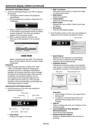 Page 46EN-46
Starting the LAN Display System
2. Click the LAN Display System icon “” to execute 
the program. 
• The program starts to search for projectors 
automatically.
• During searching for projectors, Searching icon 
is displayed.
 
• When a projector is found, the computer logs in 
to the projector automatically and the computer 
image is projected. The main user interface 
appears on the computer screen. 
• When multiple projectors are found, the 
following window appears on the computer 
screen....