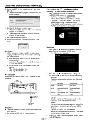 Page 50EN-50
3. Select the PPT file you want to convert, and click 
[Open].
•	 The	screen	for	specifying	the	file	destination	and		
name appears.
 
4. Set the file destination and the name.
• The converted file is stored in the same folder as 
original file by default.
• The name of the converted file is the same as 
original file’s by default.
5.  Click [OK] to start conversion.
6. When the conversion has been completed, click 
[OK].
Important:
•	 All	the	animation	effects	available	on	a	computer	
display can...