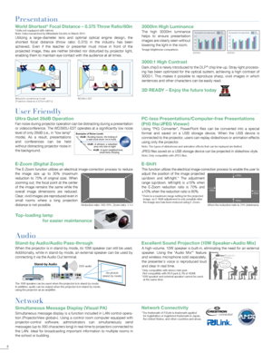 Page 656
1238976
5
4
A high-volume, 10W speaker is built-in, eliminating the need for an external 
speaker. Using the “Audio Mix*” feature 
and wireless microphone sold separately, 
the presenter’s voice is reproduced loud 
and clear in real time. 
Excellent Sound Projection (
10W Speaker+Audio Mix )
 
Using  “PtG  Converter”,  PowerPoint  files  can  be  converted  into  a  special 
format  and  saved  on  a  USB  storage  device.  When  the  USB  device  is 
connected to the projector, users can replay...