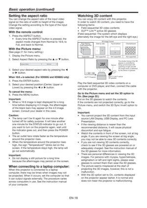 Page 18EN-18
Basic operation (continued)
Setting the aspect ratio
You can change the aspect ratio of the input video 
signal (or the ratio of width to height of the image). 
Change the setting according to the type of the input 
video signal.
With the remote control:
1.  Press the ASPECT button.
t &WFSZUJNFUIF41&$5CVUUPOJTQSFTTFE
UIF
aspect mode changes from Normal to 16:9, to 
Full, and back to Normal.
With the Picture menu:
(See page 21 for menu setting.)
1.  Display the Picture menu.
2.  Select...