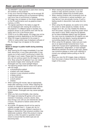 Page 19EN-19
Basic operation (continued)
t 5IF.(/*:NPEFDBOOPUCFVTFEXIFOWJFXJOH
3D contents on the projector.
t *UNBZPDDVSUIBUUIFJNBHFNBZOPUCFFOPVHI%
image because setting such as ﬂuorescent lighting 
may occur loss of synchronism of glasses.
t %JNBHFNBZOPUBQQFBSPOUIFTDSFFOEFQFOEJOH
on the PC performance such as graphics board, 
memory, or CPU.
t 5IFTJHOBMTTQFDJmFEJOUIFUBCMFPOQBHF
can be displayed with viewing 3D contents on 
the projector. If a different signal is...