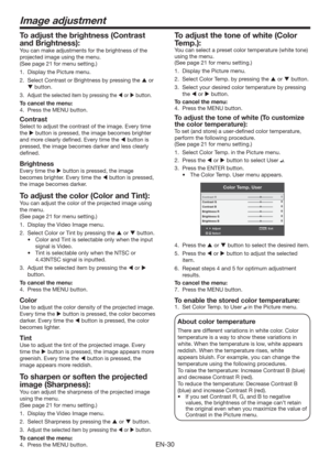 Page 30EN-30
To adjust the tone of white (Color 
Temp.): 
You can select a preset color temperature (white tone) 
using the menu. 
(See page 21 for menu setting.) 
1.  Display the Picture menu. 
2.  Select Color Temp. by pressing the  or  button. 
3.  Select your desired color temperature by pressing 
the  or  button. 
To cancel the menu:
4.  Press the MENU button. 
To adjust the tone of white (To customize 
the color temperature): 
To set (and store) a user-deﬁned color temperature, 
perform the following...