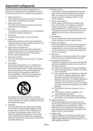 Page 4EN-4
Important safeguards
Please read all these instructions regarding your 
projector and retain them for future reference. Follow 
all warnings and instructions marked on the projector.
1. Read instructions
  All the safety and operating instructions should be 
read before the appliance is operated.
2. Retain instructions
  The safety and operating instructions should be 
retained for future reference.
3. Warnings
  All warnings on the appliance and in the operating 
instructions should be adhered to....