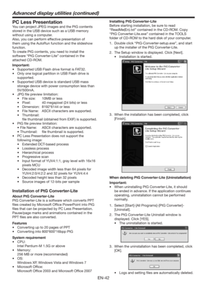 Page 42EN-42
PC Less Presentation
You can project JPEG images and the PtG contents 
stored in the USB device such as a USB memory 
without using a computer.
Also, you can perform effective presentation of 
them using the AutoRun function and the slideshow 
function.
To create PtG contents, you need to install the 
software “PtG Converter-Lite” contained in the 
attached CD-ROM.
Important:
t 4VQQPSUFE64#MBTIESJWFGPSNBUJT5
t 0OMZPOFMPHJDBMQBSUJUJPOJO64#MBTIESJWFJT
supported.
t...