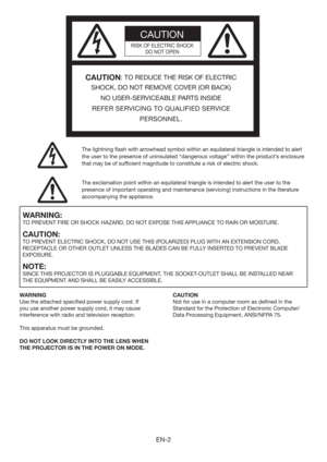 Page 2EN-2
CAUTION
RISK OF ELECTRIC SHOCK
DO NOT OPEN
CAUTION: TO REDUCE THE RISK OF ELECTRIC 
SHOCK, DO NOT REMOVE COVER (OR BACK)
NO USER-SERVICEABLE PARTS INSIDE
REFER SERVICING TO QUALIFIED SERVICE 
PERSONNEL.
The lightning ﬂash with arrowhead symbol within an equilateral triangle is intended to alert 
the user to the presence of uninsulated “dangerous voltage” within the product’s enclosure 
that may be of sufﬁcient magnitude to constitute a risk of electric shock.
The exclamation point within an...