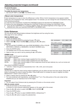 Page 43EN-43
To cancel the menu:
7.  Press the MENU button. 
To enable the stored color temperature: 
1.  Set COLOR TEMP. to USER 
 in the IMAGE menu. 
About color temperature
Color temperature is a way to show the differences in white. White of which temperature is low appears reddish. 
When the color temperature rises, white appears bluish. For example, you can change the color temperature using 
the following procedures. 
To raise the color temperature: Increase the CONTRAST B (blue) and decrease the...