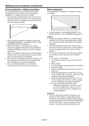 Page 18EN-18
Setting up your projector (continued)
Front projection, ceiling mounting
For ceiling mounting, you need the ceiling mount 
kit designed for this projector. Ask a specialist for 
installation. For details, consult your dealer.
t 5IFXBSSBOUZPOUIJTQSPKFDUPSEPFTOPUDPWFSBOZ
damage caused by use of any non-recommended 
ceiling mount kit or installation of the ceiling mount 
kit in an improper location. 
t 8IFOVTJOHUIFQSPKFDUPSNPVOUFEPOUIFDFJMJOH

set IMAGE REVERSE in the INSTALLATION 1...