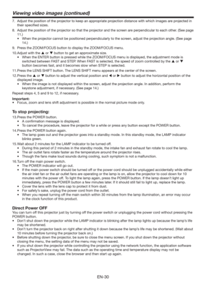 Page 30EN-30
7.  Adjust the position of the projector to keep an appropriate projection distance with which images are projected in 
their speciﬁed sizes. 
8.  Adjust the position of the projector so that the projector and the screen are perpendicular to each other. (See page 
11.) 
t 8IFOUIFQSPKFDUPSDBOOPUCFQPTJUJPOFEQFSQFOEJDVMBSMZUPUIFTDSFFO
BEKVTUUIFQSPKFDUJPOBOHMF	4FFQBHF
14.)
9.  Press the ZOOM/FOCUS button to display the ZOOM/FOCUS menu.
10. Adjust with the  or  button to get an...