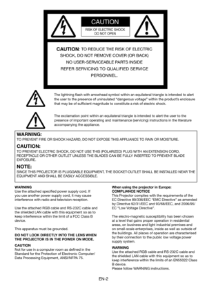 Page 2
EN-

CAUTION
RISK OF ELECTRIC SHOCK
DO NOT OPEN
CAUTION: TO REDUCE THE RISK OF ELECTRIC 
SHOCK, DO NOT REMOVE COVER (OR BACK)
NO USER-SERVICEABLE PARTS INSIDE
REFER SERVICING TO QUALIFIED SERVICE 
PERSONNEL.
The lightning flash with arrowhead symbol within an equilateral triangle is intended to alert 
the user to the presence of uninsulated “dangerous voltage” within the product’s enclosure 
that may be of sufficient magnitude to constitute a risk of electric shock.
The exclamation point within an...