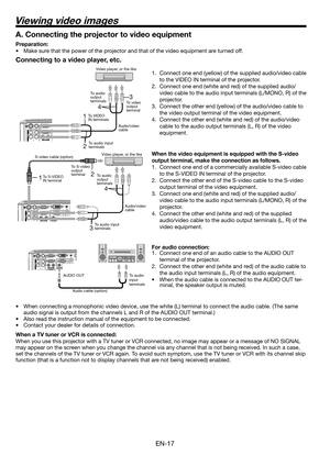 Page 17
EN-17

1  
4 
3 

1 
3 
4 
 

Connecting to a video player, etc.
1. Connect one end (yellow) of the supplied audio/video cable 
to the VIDEO IN terminal of the projector. 
.  Connect one end (white and red) of the supplied audio/
video cable to the audio input terminals (L/MONO, R) of the 
projector. 
3.  Connect the other end (yellow) of the audio/video cable to 
the video output terminal of the video equipment. 
4.  Connect the other end (white and red) of the audio/video 
cable to the...