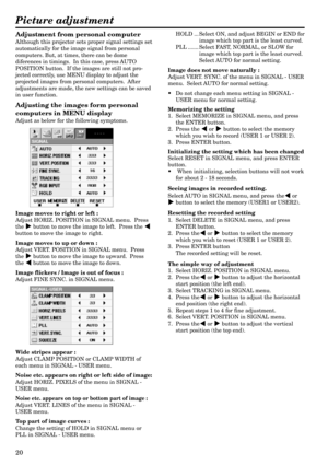 Page 2020
Adjustment from personal computer
Although this projector sets proper signal settings set
automatically for the image signal from personal
computers. But, at times, there can be dome
diferences in timings.  In this case, press AUTO
POSITION button.  If the images are still not pro-
jected correctly, use MENU display to adjust the
projected images from personal computers.  After
adjustments are made, the new settings can be saved
in user function.
Adjusting the images form personal
computers in MENU...