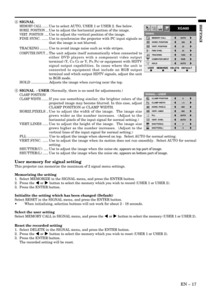 Page 17EN Ð 17
ENGLISH
4 SIGNAL
MEMORY CALL ........Use to select AUTO, USER 1 or USER 2. See below.
HORIZ. POSITION ....Use to adjust the horizontal position of the image.
VERT. POSITION .....Use to adjust the vertical position of the image.
FINE SYNC. ....... Use to synchronize the projector with PC input signals so
that the image is not blurred.
TRACKING ......... Use to avoid image noise such as wide stripes.
COMPUTER INPUT ....The unit adjusts itself automatically when connected to
either DVD players with...