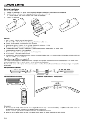 Page 8EN-8
Remote control
Battery installationUse two AAA size batteries.
1. Remove the back cover of the remote control by pushing the battery compartment door in the direction of the arrow.
2. Load the batteries making sure that they are positioned correctly (+ to +, and - to -).
 Load the batteries from - spring side, and make sure to set them tightly.
3. Replace the back cover.
Caution: Use of a battery of wrong type may cause explosion.
 Only Carbon-Zinc or Alkaline-Manganese Dioxide type batteries...