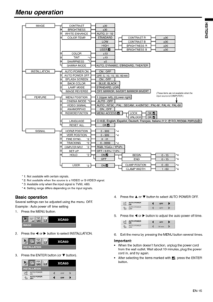 Page 15
EN-15
ENGLISH
Menu operation
Basic operation
Several settings can be adjusted using the menu. OFF.
Example : Auto power off time setting
1. Press the MENU button.
2. Press the W or  X button to select INSTALLATION. 
3. Press the ENTER button (or  T button). 4. Press the 
S or  T button to select AUTO POWER OFF.
5. Press the  W or  X button to adjust the auto power off time.
6. Exit the menu by pressing the MENU button several times.
Important: 
 When the button doesn’t function, unplug the power cord...