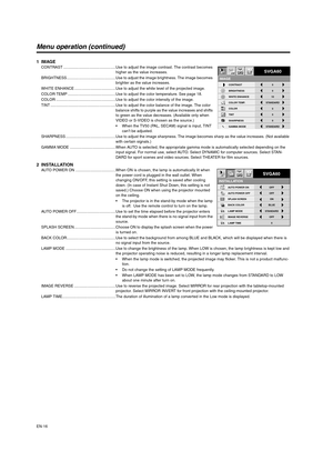 Page 16EN-16
Menu operation (continued)
1IMAGECONTRAST ................................................Use to adjust the image contrast. The contrast becomes 
higher as the value increases.
BRIGHTNESS.............................................Use to adjust the image brightness. The image becomes 
brighter as the value increases.
WHITE ENHANCE ......................................Use to adjust the white level of the projected image. 
COLOR TEMP ............................................Use to adjust the...