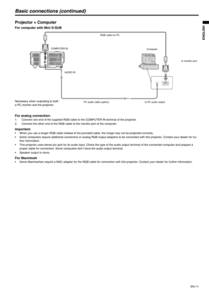 Page 11
EN-11
ENGLISH
Basic connections (continued)
Projector + Computer 
For computer with Mini D-SUB  
For analog connection: 
1. Connect one end of the supplied RGB cable to the COMPUTER IN terminal of the projector.
2. Connect the other end of the RGB cable to the monitor port of the computer. 
Important: • When you use a longer RGB cable instead of the provided cable, the image may not be projected correctly. 
• Some computers require additional connectors or analog RGB output  adapters to be connected...