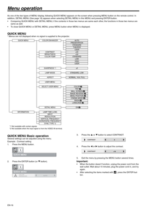 Page 16
EN-16
Menu operation
As one of the two types of MENU display, following QUICK MENU appears on the screen when pressing MENU button on the remote con trol. In 
addition, DETAIL MENU (See page 18) appears when selecting DETAIL MENU in this MENU and pressing ENTER button.
 Comparing QUICK MENU with DETAIL MENU, if the contents in those two menus are same each other, the functions in those two menu s are 
same as well.
 To close QUICK MENU or DETAIL MENU, press MENU button when MENU is displayed.
QUICK...
