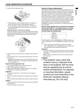 Page 27
EN-27
ENGLISH
Lamp replacement (continued)
5. Remove the lamp attachment unit. Pull the lamp unit out of the projector slowly. If it is pulled out quickly, the lamp may break, scattering glass fragments.
 Do not spill liquid on the removed lamp unit or do not place it  near any flammable object or where children can reach to pre-
vent injuries or fire.
When the projector is mounted to the ceiling:
Confirm that the lamp unit (j) is se curely held inside the lamp dispos-
able bag of the lamp attachment...