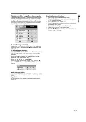 Page 19EN-19
ENGLISH
Adjustment of the image from the computer This projector adjusts the format of the video signal supplied from the 
computer. However, sometimes images are not projected correctly 
owing to the type of the computer used. When the image from the 
computer isn’t projected correctly, press the AUTO POSITION button. 
(See page 14.) If the image isn’t projected correctly yet, adjust the 
image from the computer using the menu.  
To move the image horizontally : Adjust HORIZ. POSITION in the...