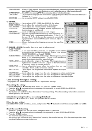 Page 17EN – 17
ENGLISH
CLAMP POSITION
SIGNAL-USER
0
CLAMP WIDTH 0
HORIZ. PIXELS 0
SHUTTER(RS) 0 VERT. LINES 0
VERT. SYNC. AUTO
SHUTTER(LS) 0
SHUTTER(L) 0
SHUTTER(U) 0
MEMORY CALL
SIGNAL
AUTO
HORIZ. POSITION 0
VERT. POSITION 0
TRACKING 0
COMPUTER INPUT RGB
FINE SYNC. 0
HOLD AUTO
USERMEMORIZEDELETE DEFAULT
R G BR G B
A
U
XGA60opt.
VIDEO SIGNAL ... When AUTO is selected, the appropriate video format is automatically selected depending on the
input signal. If the image isn’t displayed correctly, select the desired...