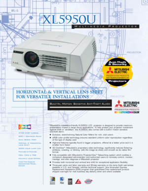 Page 14700 ANSI Lumens
600:1 Contrast Ratio
Dual Serial Port
Vertical & Horizontal
Lens Shift
2000 Hour Lamp Life
Picture-In-Picture
XGA 1024 x 768
Multiple Lens Option
Hide-The-Cables
Connector Panel
CoverMitsubishi’s installation-friendly XL5950U LCD  projector is designed to provide maximum
presentation impact in large venue applications. To help protect your projector investment
against theft or vandalism, the XL5950U also comes with a built-in motion sensitive 
anti-theft alarm.■Exclusive, award-winning...