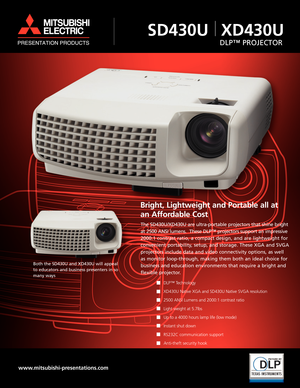 Page 1Bright, Lightweight and Portable all at
an Affordable Cost
The SD430U/XD430U are ultra-portable projectors that shine bright
at 2500 ANSI lumens.  These DLP™ projectors support an impressive
2000:1 contrast ratio, a compact design, and are lightweight for
convenient portability, setup, and storage. These XGA and SVGA
projectors include data and video connectivity options, as well
as monitor loop-through, making them both an ideal choice for
business and education environments that require a bright and...