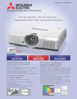 Page 1
MULTIMEDIA DATA/VIDEO PROJECTORS
Our New Standard... Their New Benchmark...
Engineered for Richer Colors and Long-life Performance.
NEW
BrilliantColorTM Technology and
Mitsubishis Engineering Yields
Superior Color Performance 
Original
BrilliantColorTM
BrilliantColor is a trademark of Texas Instruments.
XD500U is 2200 ANSI lumens
XD510U & SD510U are 29dBA (low mode)
XD500 is 3000 hours (low mode)
Functional Performance at its best
2600 ANSI lumens of outstanding brightness
2000:1 rich contrast ratio...