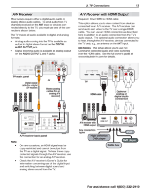 Page 13 2. TV Connections 13
For assistance call 1(800) 332-2119
A/V Receiver
Most setups require either a digital audio cable or 
analog stereo audio cables.  To send audio from TV 
channels received on the ANT input or devices con-
nected directly to the TV, you must use one of the con-
nections shown below.
The TV makes all audio available in digital and analog 
formats:
Analog audio coming into the TV is available as •	
output in digital stereo format on the DIGITAL 
AUDIO OUTPUT jack.
Digital incoming...