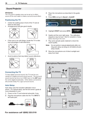 Page 1818 3.  TV Features
For assistance call 1(800) 332-2119
838 Series
The TV’s built-in speaker array can be set up to reflect 
sound off the room walls to create a surround sound effect.
Positioning the TV
Center the seating area in front of the TV and at •	
least six feet away.
Arrangements that give good results:•	
If the room is an odd shape, locate the TV to take •	
best advantage of wall reflections.
Avoid locations that may distort sound reflections.•	
Connecting the TV
To hear digital surround sound,...