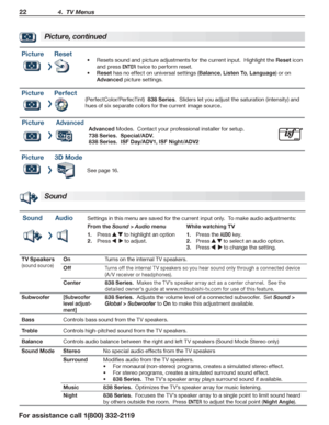 Page 2222 4.  TV Menus
For assistance call 1(800) 332-2119
PictureReset
Resets sound and picture adjustments for the current input.  Highlight the •	Reset icon 
and press ENTER twice to perform reset.
Reset•	 has no effect on universal settings (Balance, Listen To, Language) or on 
Advanced picture settings.
PicturePerfect
(PerfectColor/PerfecTint)  838 Series.  Sliders let you adjust the saturation (intensity) and 
hues of six separate colors for the current image source.
PictureAdvanced
Advanced Modes....