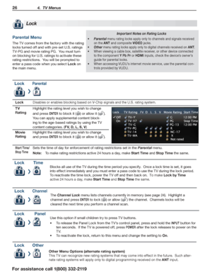 Page 2626 4.  TV Menus
For assistance call 1(800) 332-2119
Parental Menu
The TV comes from the factory with the rating 
locks turned off and with pre-set U.S. ratings 
TV-PG and movie rating PG.  You must turn 
on blocking for U.S. ratings to activate these 
rating restrictions.  You will be prompted to 
enter a pass code when you select Lock on 
the main menu.
Lock
Important Notes on Rating Locks
•	Parental menu rating locks apply only to channels and signals received 
on the ANT and composite VIDEO jacks.
•...