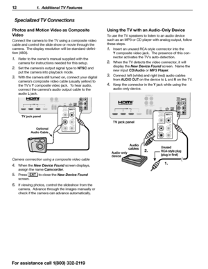 Page 1212 1.  Additional TV Features
Photos and Motion Video as Composite 
Video
Connect the camera to the TV using a composite video 
cable and control the slide show or movie through the 
camera.  The display resolution will be standard-defini-
tion (480i).
1.  Refer to the owner’s manual supplied with the 
camera for instructions needed for this setup.
2. Set the camera’s output signal type to NTSC  and 
put the camera into playback mode.
3. With the camera still turned on, connect your digital 
camera’s...