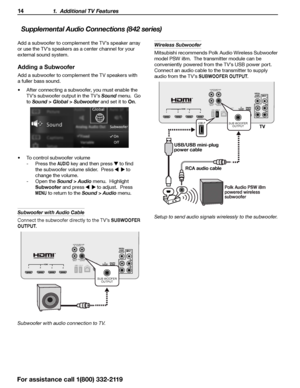 Page 1414 1.  Additional TV Features
Supplemental Audio Connections (842 series)
Adding a Subwoofer
Add a subwoofer to complement the TV speakers with 
a fuller bass sound.
•	After connecting a subwoofer, you must enable the 
TV’s subwoofer output in the TV’s Sound  menu.  Go 
to 
Sound > Global > Subwoofer and set it to On .
•	To control subwoofer volume
 
- Press the 
AUDIO key and then press  to find 
the subwoofer volume slider.  Press 
   to 
change the volume.
 
- Open the Sound > Audio menu.  Highlight...