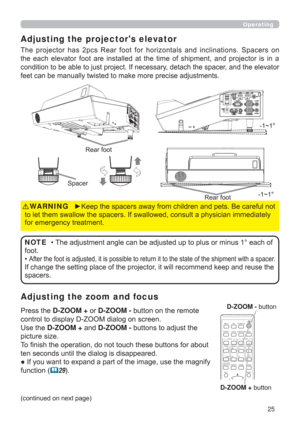 Page 2525
Operating
Adjusting the zoom and focus Adjusting the projectors elevator
7KH SURMHFWRU KDV SFV 5HDU IRRW IRU KRUL]RQWDOV DQG LQFOLQDWLRQV 6SDFHUV RQ
WKH HDFK HOHYDWRU IRRW DUH LQVWDOOHG DW WKH WLPH RI VKLSPHQW DQG SURMHFWRU LV LQ D
FRQGLWLRQWREHDEOHWRMXVWSURMHFW,IQHFHVVDU\GHWDFKWKHVSDFHUDQGWKHHOHYDWRU

6SDFHU
3UHVVWKHD-ZOOM +RUD-ZOOM -EXWWRQRQWKHUHPRWH
FRQWUROWRGLVSOD\=220GLDORJRQVFUHHQ
8VHWKHD-ZOOM +DQGD-ZOOM...