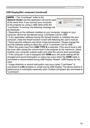 Page 9393
Presentation tools
• The “LiveViewer” (refer to the  
Network Guide) and this application cannot be used 
at the same time. If you connect your computer 
to the projector by using a USB cable while the 
“LiveViewer” is running, the following message will 
be displayed.
• Depending on the software installed on your computer, images on your 
computer cannot be transferred using  “LiveViewer Lite for USB”.
• If any application software having the firewall function is installed into your 
computer, make...