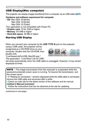 Page 9292
Presentation tools
USB Display(Mac computer)
The projector can display images transferred from a computer via an USB cable (11).
• The image transmission from the computer is suspended while the 
password-protected screen saver is running. To resume the transmission, exit 
the screen saver.
• 
If "Waiting for connection." remains displayed while the USB cable is connected, 
remove the USB cable and reconnect after a while.
• Check our web site for the latest version of the software and its...