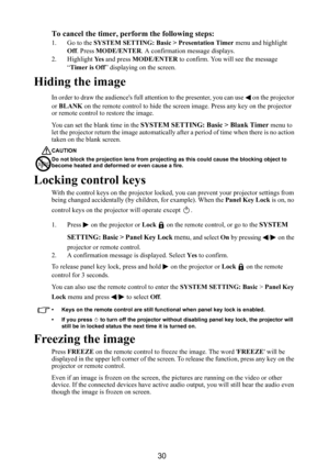 Page 3130 To cancel the timer, perform the following steps:
1. Go to the SYSTEM SETTING: Basic > Presentation Timer menu and highlight 
Off. Press MODE/ENTER. A confirmation message displays.
2. Highlight Ye s and press MODE/ENTER to confirm. You will see the message 
“Timer is Off” displaying on the screen.
Hiding the image
In order to draw the audiences full attention to the presenter, you can use   on the projector 
or BLANK on the remote control to hide the screen image. Press any key on the projector 
or...