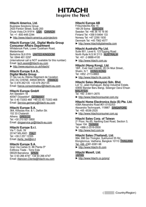 Page 5958
(  :Country/Region)
Hitachi America, Ltd.Business Solutions Group
2420 Fenton Street, Suite 200
Chula Vista,CA 91914   USA    CANADA
Tel: +1 -800-448-2244
► http://www.hitachi-america.us/projectors
Hitachi Europe Ltd., Digital Media Group  
Consumer Affairs Department
Whitebrook Park, Lower Cookham Road, 
Maidenhead  
Berkshire SL6 8YA   UNITED KINGDOM
Tel: 0844 481 0297 
(international call is NOT available for this number)
Email: tech.assist@hitachi-eu.com
► http://www.equinox.co.uk/hitachi/
Hitachi...