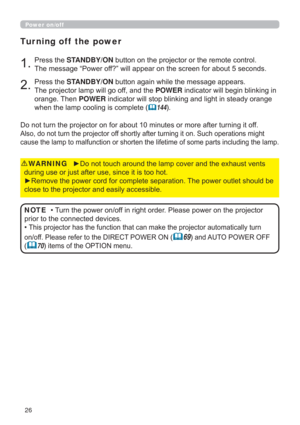 Page 2626
Power on/off

GXULQJXVHRUMXVWDIWHUXVHVLQFHLWLVWRRKRW
y5HPRYHWKHSRZHUFRUGIRUFRPSOHWHVHSDUDWLRQ7KHSRZHURXWOHWVKRXOGEH
FORVHWRWKHSURMHFWRUDQGHDVLO\DFFHVVLEOHWARNING
3UHVVWKHSTANDBY/ONEXWWRQRQWKHSURMHFWRURUWKHUHPRWHFRQWURO
7KHPHVVDJH