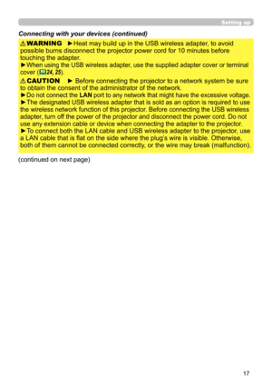 Page 1717
Setting up
Connecting with your devices (continued)
► Before connecting the projector to a network system be sure 
to obtain the consent of the administrator of the network.
►
Do not connect the LAN port to any network that might have the excessive voltage.
►The designated USB wireless adapter that is sold as an option is required to use 
the wireless network function of this projector. Before connecting the USB wireless 
adapter, turn off the power of the projector and disconnect the power cord. Do...