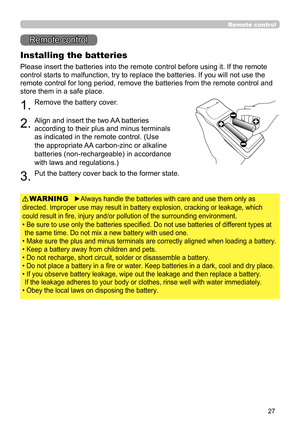 Page 2727
Remote control
Installing the batteries
Please insert the batteries into the remote control before using it. If the remote 
control starts to malfunction, try to replace the batteries. If you will not use the 
remote control for long period, remove the batteries from the remote control and 
store them in a safe place.
1.
2.
Align and insert the two AA batteries 
according to their plus and minus terminals 
as indicated in the remote control.  (Use 
the appropriate AA carbon-zinc or alkaline 
batteries...