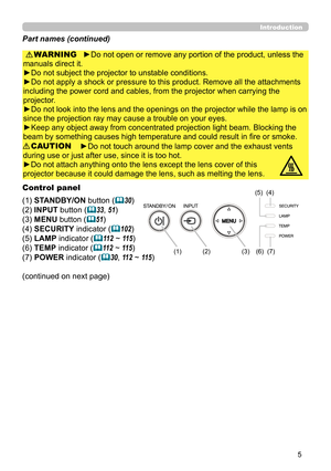 Page 55
Control panel
(1) STANDBY/ON button (
30)
(2) INPUT button (
33, 51)
(3) MENU button (
51) 
(4) SECURITY indicator (
102)
(5) LAMP indicator (
11 2  ~ 11 5)
(6) TEMP indicator (
11 2  ~ 11 5) 
(7) POWER indicator (
30, 11 2  ~ 11 5)
Introduction
►Do not open or remove any portion of the product, unless the 
manuals direct it.
►Do not subject the projector to unstable conditions.
►Do not apply a shock or pressure to this product. Remove all the attachments 
including the power cord and cables,...